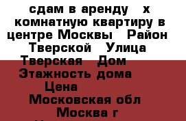 сдам в аренду 2-х комнатную квартиру в центре Москвы › Район ­ Тверской › Улица ­ Тверская › Дом ­ 15 › Этажность дома ­ 7 › Цена ­ 120 000 - Московская обл., Москва г. Недвижимость » Квартиры аренда   . Московская обл.